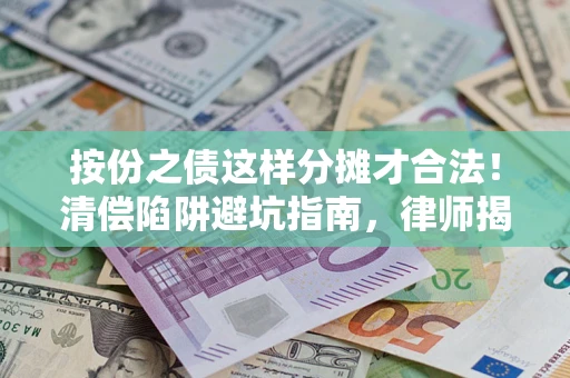 武汉按份之债这样分摊才合法！清偿陷阱避坑指南，律师揭秘关键条款