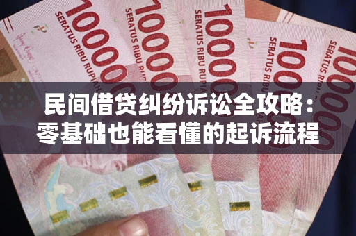 武汉民间借贷纠纷诉讼全攻略：零基础也能看懂的起诉流程与证据整理指南