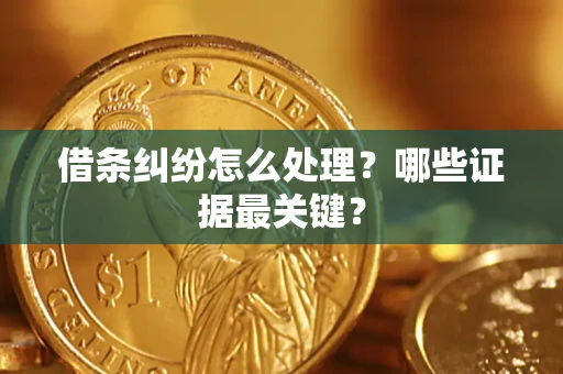 武汉借条纠纷怎么处理？哪些证据最关键？