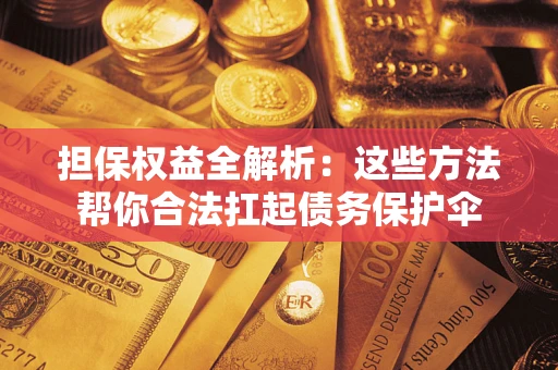 武汉担保权益全解析：这些方法帮你合法扛起债务保护伞