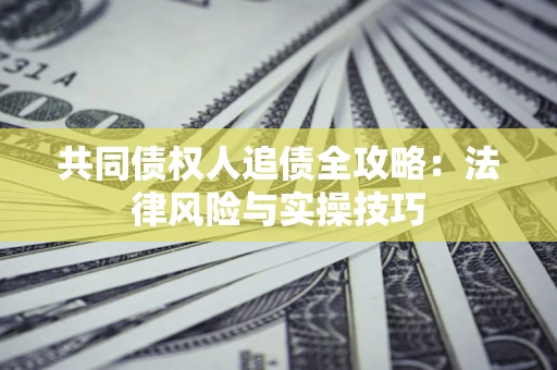 武汉共同债权人追债全攻略：法律风险与实操技巧