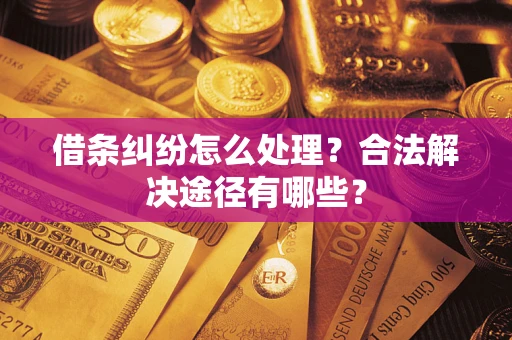 武汉借条纠纷怎么处理？合法解决途径有哪些？