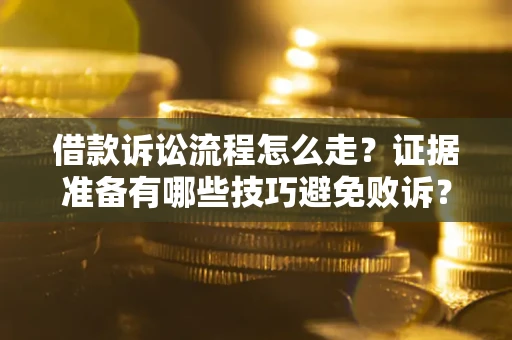 武汉借款诉讼流程怎么走？证据准备有哪些技巧避免败诉？