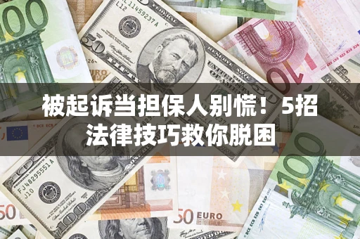 武汉被起诉当担保人别慌！5招法律技巧救你脱困