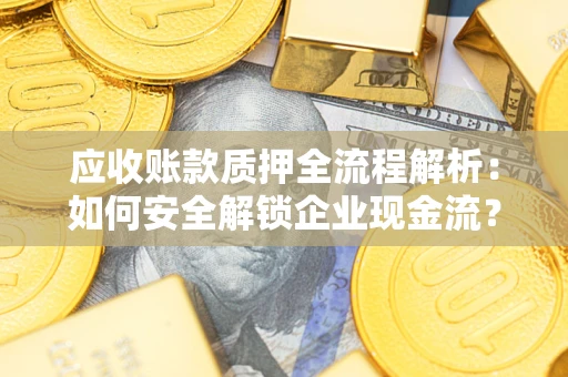 武汉应收账款质押全流程解析：如何安全解锁企业现金流？
