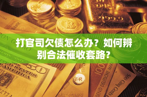 武汉打官司欠债怎么办？如何辨别合法催收套路？