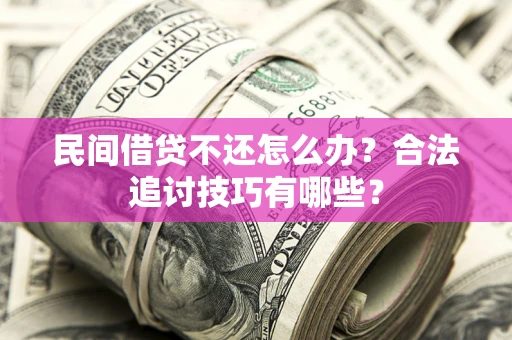 武汉民间借贷不还怎么办？合法追讨技巧有哪些？