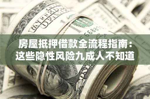 武汉房屋抵押借款全流程指南：这些隐性风险九成人不知道