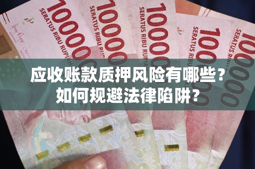 武汉应收账款质押风险有哪些？如何规避法律陷阱？