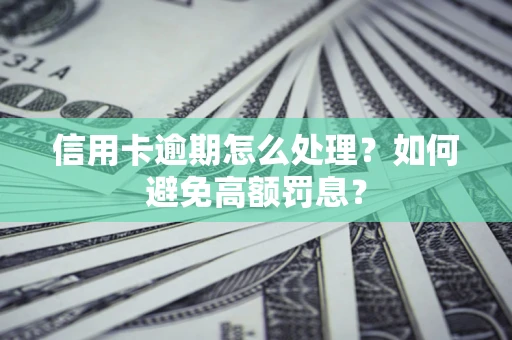 武汉信用卡逾期怎么处理？如何避免高额罚息？