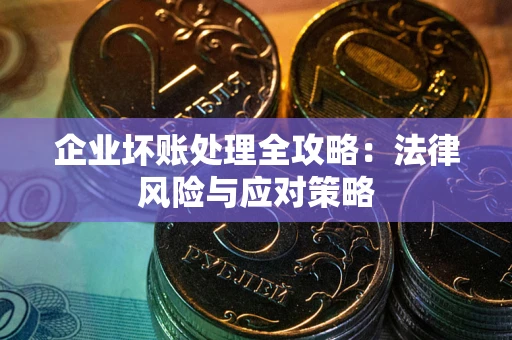 武汉企业坏账处理全攻略：法律风险与应对策略