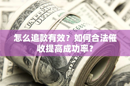 武汉怎么追款有效？如何合法催收提高成功率？