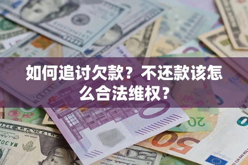 武汉如何追讨欠款？不还款该怎么合法维权？