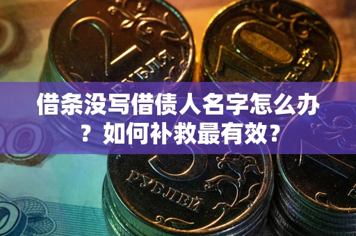 武汉借条没写借债人名字怎么办？如何补救最有效？