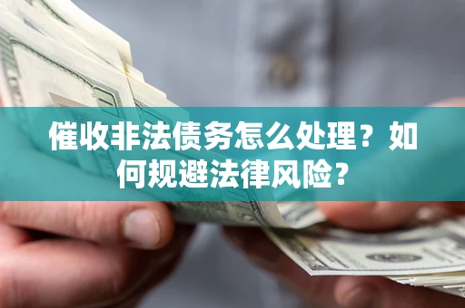 武汉催收非法债务怎么处理？如何规避法律风险？