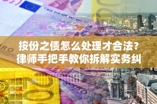 武汉按份之债怎么处理才合法？律师手把手教你拆解实务纠纷
