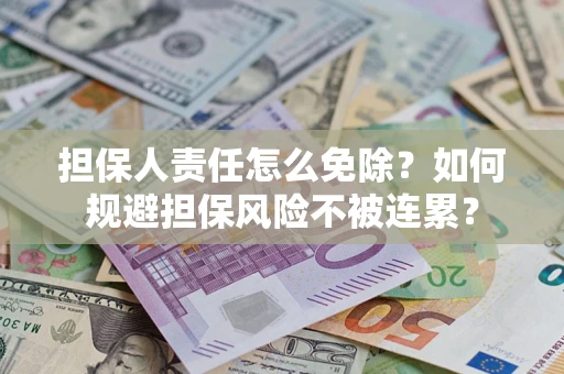 武汉担保人责任怎么免除？如何规避担保风险不被连累？