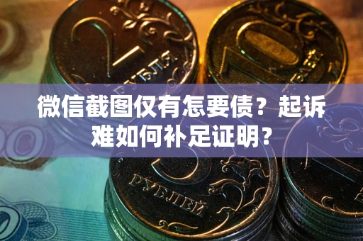 武汉微信截图仅有怎要债？起诉难如何补足证明？