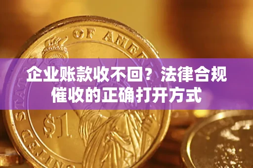 武汉企业账款收不回？法律合规催收的正确打开方式