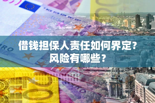 武汉借钱担保人责任如何界定?风险有哪些? 武汉借钱担保人责任如何界定?风险有哪些?