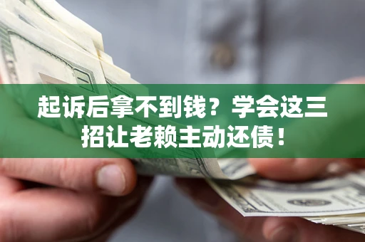 武汉起诉后拿不到钱？学会这三招让老赖主动还债！