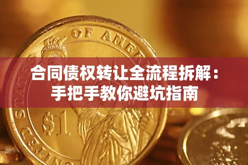武汉合同债权转让全流程拆解：手把手教你避坑指南