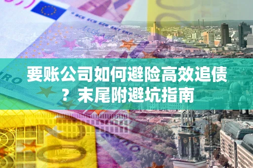 武汉要账公司如何避险高效追债？末尾附避坑指南