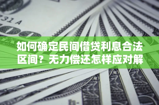武汉如何确定民间借贷利息合法区间？无力偿还怎样应对解决法门？