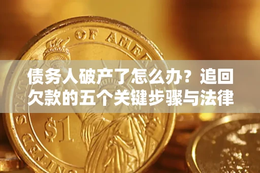 武汉债务人破产了怎么办？追回欠款的五个关键步骤与法律策略