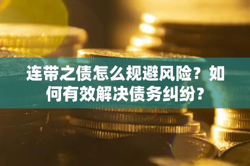 武汉连带之债怎么规避风险？如何有效解决债务纠纷？