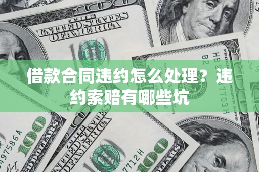 武汉借款合同违约怎么处理？违约索赔有哪些坑