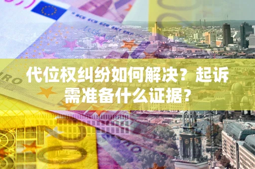 武汉代位权纠纷如何解决？起诉需准备什么证据？
