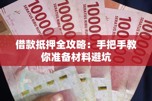 武汉借款抵押全攻略：手把手教你准备材料避坑