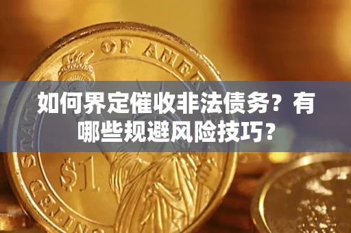 武汉如何界定催收非法债务？有哪些规避风险技巧？