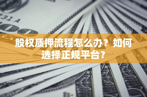 武汉股权质押流程怎么办？如何选择正规平台？