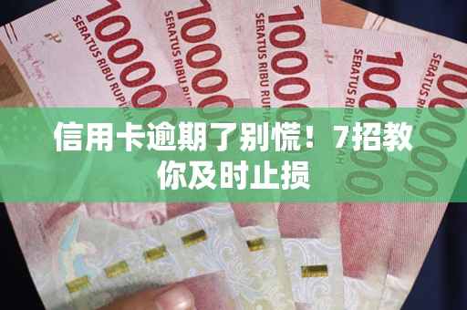 武汉信用卡逾期了别慌！7招教你及时止损