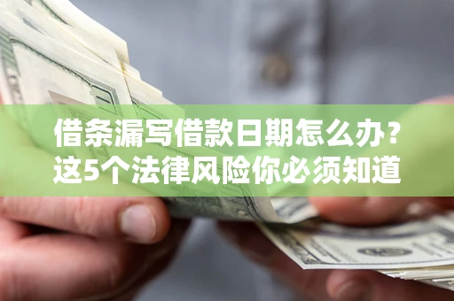 武汉借条漏写借款日期怎么办？这5个法律风险你必须知道