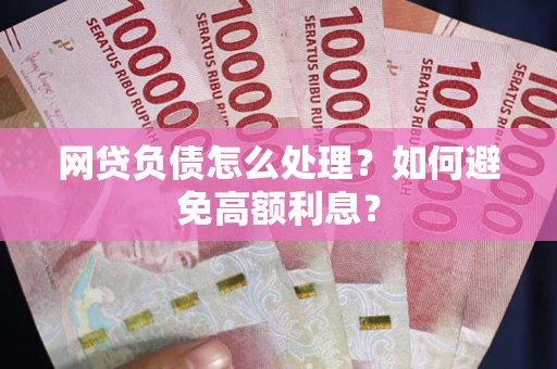 武汉网贷负债怎么处理？如何避免高额利息？