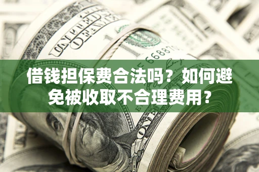 武汉借钱担保费合法吗？如何避免被收取不合理费用？