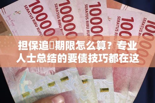 武汉担保追償期限怎么算？专业人士总结的要债技巧都在这里了