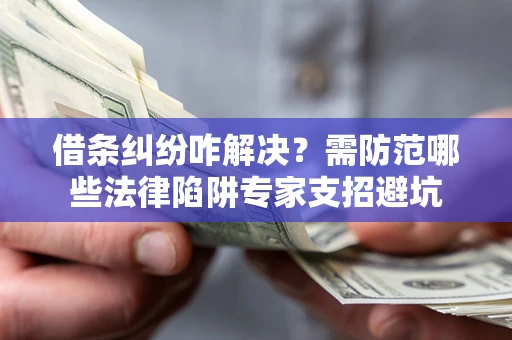 武汉借条纠纷咋解决？需防范哪些法律陷阱专家支招避坑