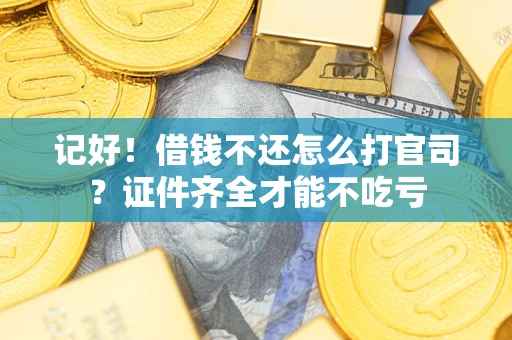 武汉记好！借钱不还怎么打官司？证件齐全才能不吃亏