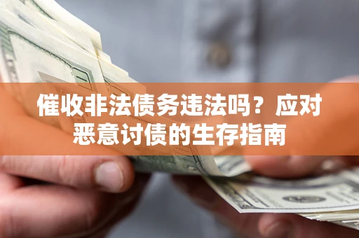 武汉催收非法债务违法吗？应对恶意讨债的生存指南
