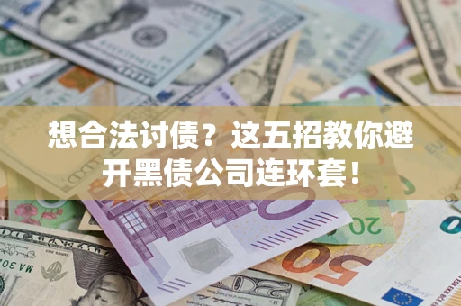 武汉想合法讨债？这五招教你避开黑债公司连环套！