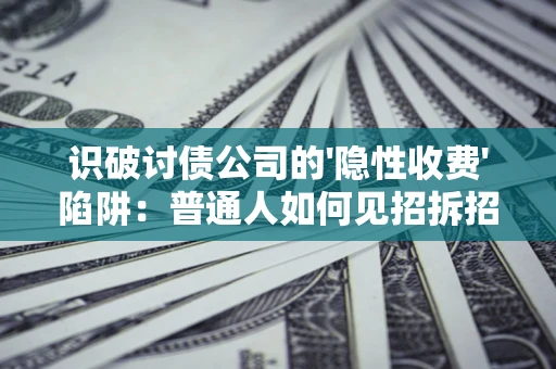 武汉识破讨债公司的'隐性收费'陷阱：普通人如何见招拆招？