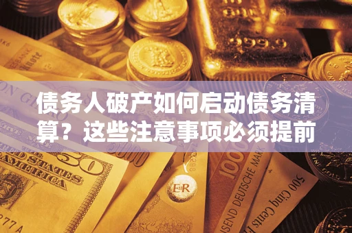 武汉债务人破产如何启动债务清算？这些注意事项必须提前知道