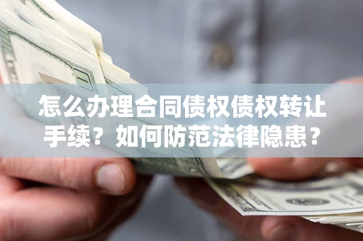 武汉怎么办理合同债权债权转让手续？如何防范法律隐患？