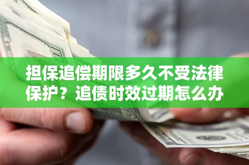 武汉担保追偿期限多久不受法律保护？追债时效过期怎么办？