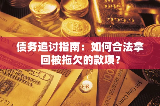 武汉债务追讨指南：如何合法拿回被拖欠的款项？