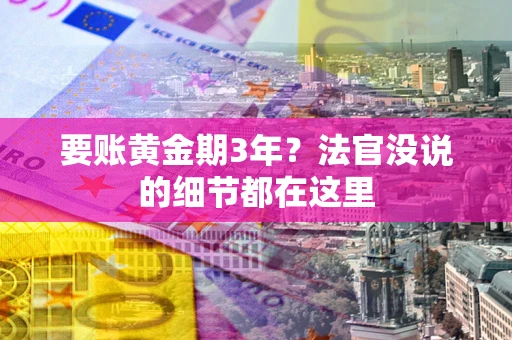 武汉要账黄金期3年？法官没说的细节都在这里